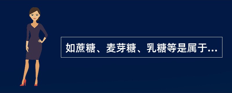 如蔗糖、麦芽糖、乳糖等是属于单糖。