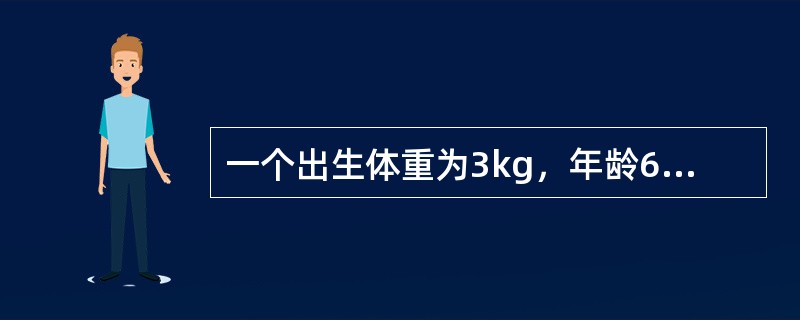 一个出生体重为3kg，年龄6个月大婴儿体重大约为()