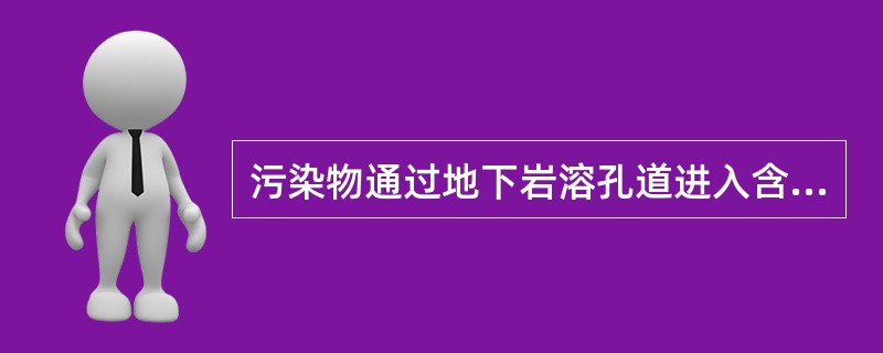 污染物通过地下岩溶孔道进入含水层造成地下水污染属（）污染。