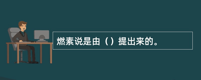 燃素说是由（）提出来的。