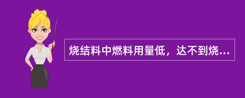 烧结料中燃料用量低，达不到烧结过程所需的（），产生不了足够的液相，因而烧结矿结构