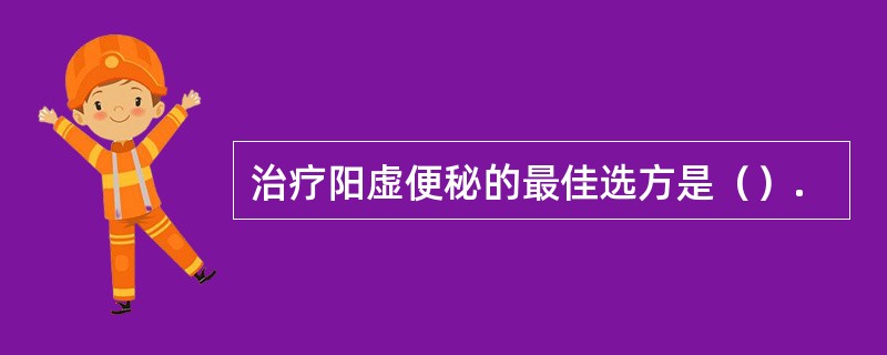 治疗阳虚便秘的最佳选方是（）.