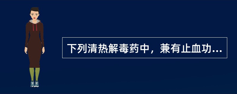 下列清热解毒药中，兼有止血功效的是（）.