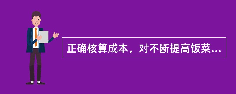 正确核算成本，对不断提高饭菜质量，贯彻按质论价的原则，加强企业经济核算，都具有重