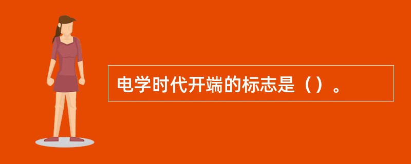 电学时代开端的标志是（）。