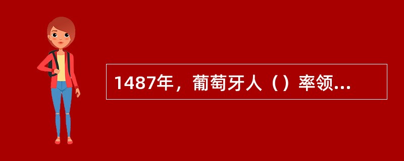 1487年，葡萄牙人（）率领船队到达非洲最南端，葡萄牙国王把这里命名为（）。