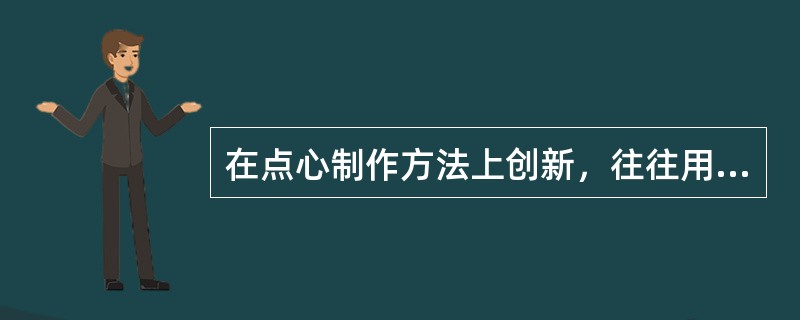 在点心制作方法上创新，往往用西式的制皮方法，包入（）馅心，在口味上体现中西合璧风