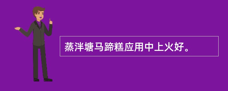 蒸泮塘马蹄糕应用中上火好。