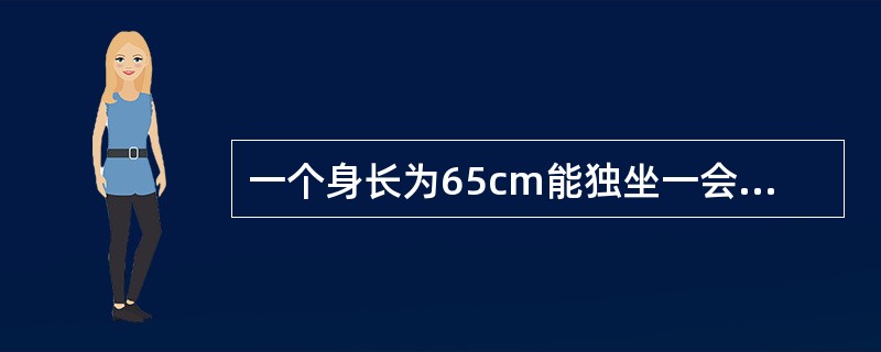 一个身长为65cm能独坐一会儿，会用手摇玩具，能认出熟人和陌生人最可能的年龄是(