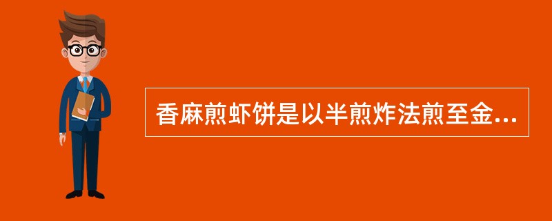 香麻煎虾饼是以半煎炸法煎至金黄色。