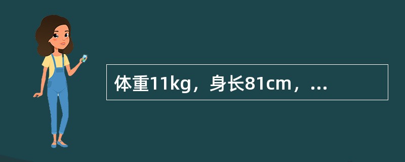体重11kg，身长81cm，前囟已闭，头围47cm，胸围已大于头围，牙齿12颗的