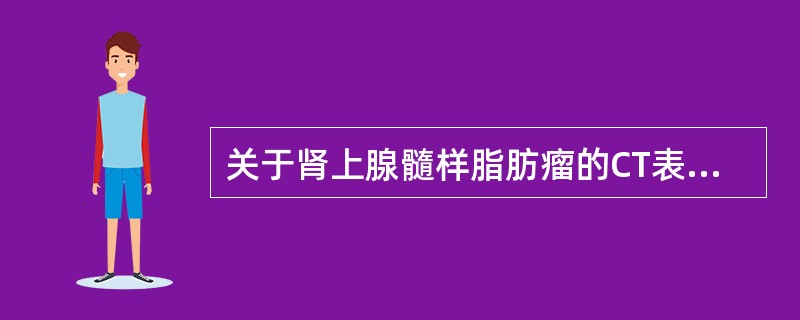 关于肾上腺髓样脂肪瘤的CT表现，不正确的是（）.