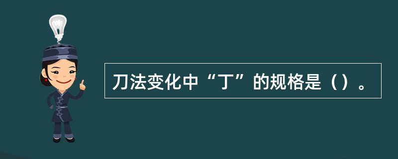 刀法变化中“丁”的规格是（）。