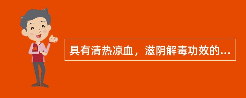 具有清热凉血，滋阴解毒功效的药物是（）.