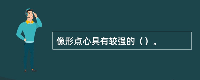 像形点心具有较强的（）。