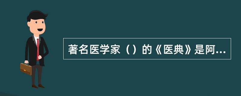 著名医学家（）的《医典》是阿拉伯医学的最高成果。