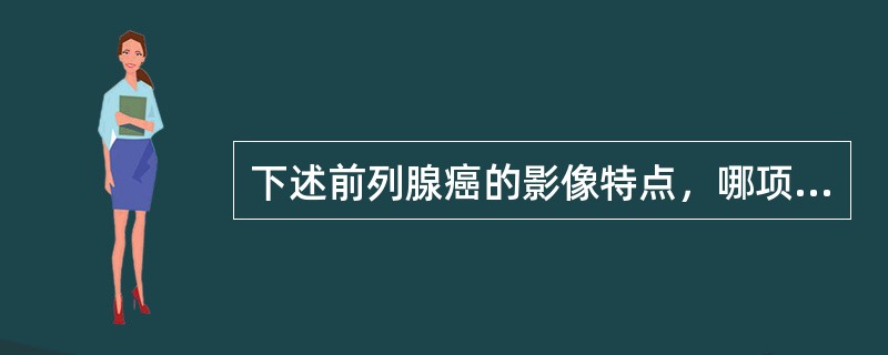 下述前列腺癌的影像特点，哪项不对（）.