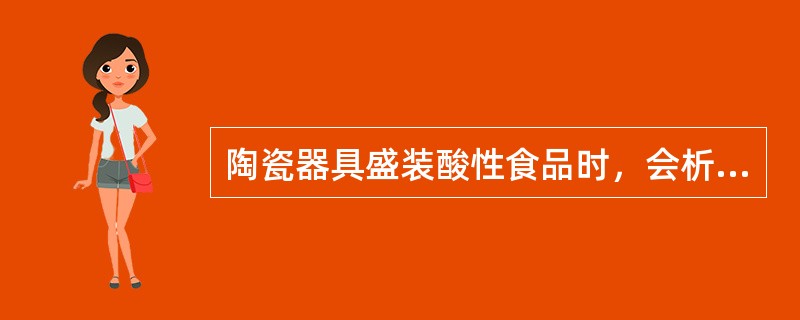 陶瓷器具盛装酸性食品时，会析出铅铬等成份，影响人体健康。