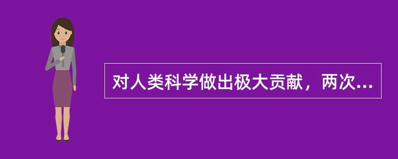 对人类科学做出极大贡献，两次获得诺贝尔奖金的是（）。