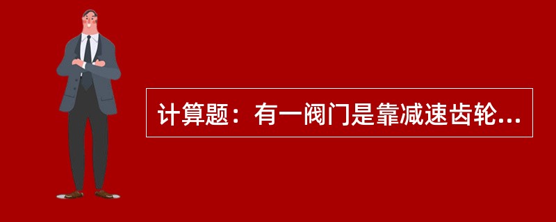 计算题：有一阀门是靠减速齿轮旋动来驱动阀门开关的，已知小齿轮齿数Z1=20，大齿
