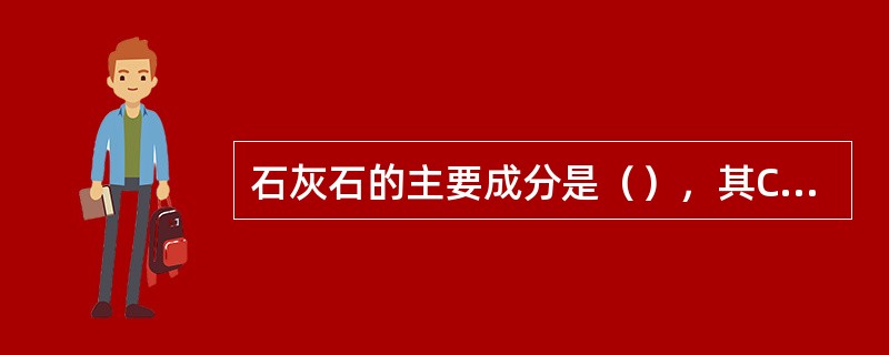 石灰石的主要成分是（），其CaO含量达56%。