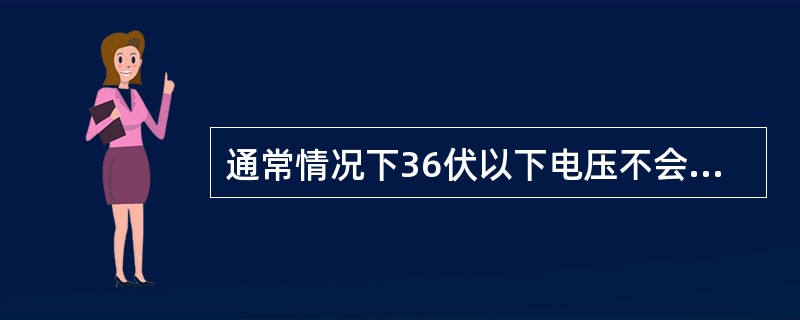 通常情况下36伏以下电压不会造成人身伤亡。