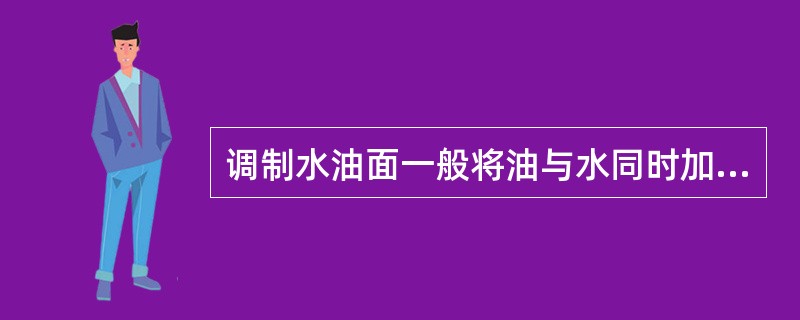 调制水油面一般将油与水同时加入面粉中进行抄拌，然后揉搓成团。