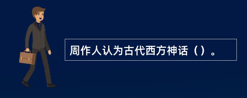 周作人认为古代西方神话（）。