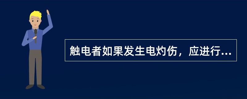 触电者如果发生电灼伤，应进行烧伤处理，涂上治烧伤的药。