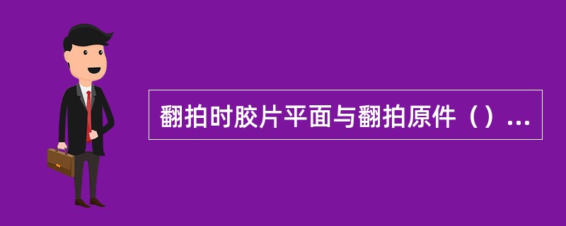 翻拍时胶片平面与翻拍原件（）是翻拍画面不变形的方法之一。