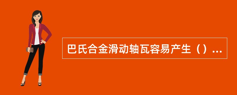 巴氏合金滑动轴瓦容易产生（）磨损。