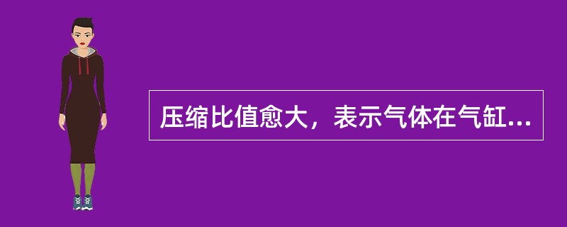 压缩比值愈大，表示气体在气缸内被压缩得愈厉害，压力和温度也升得愈高。