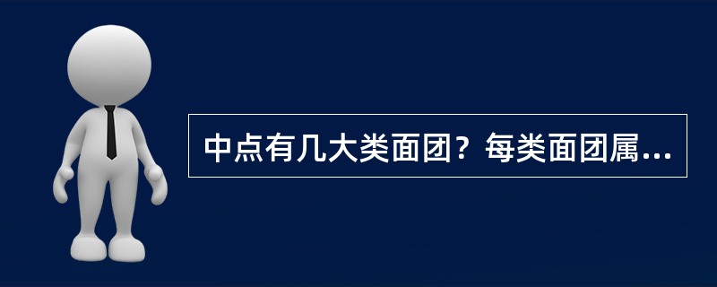 中点有几大类面团？每类面团属于什么性质？分别制作哪类中点产品？