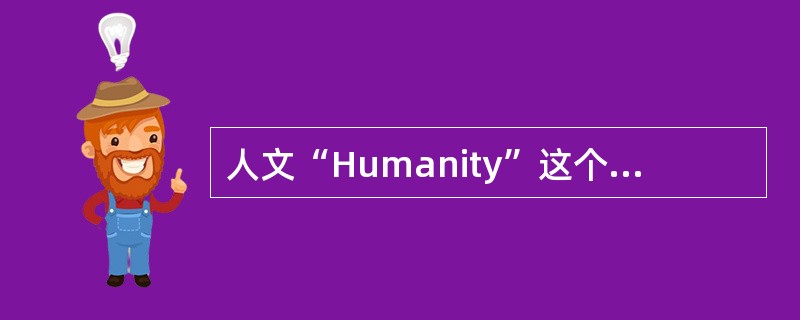 人文“Humanity”这个词最早是在什么时期提出的？（）