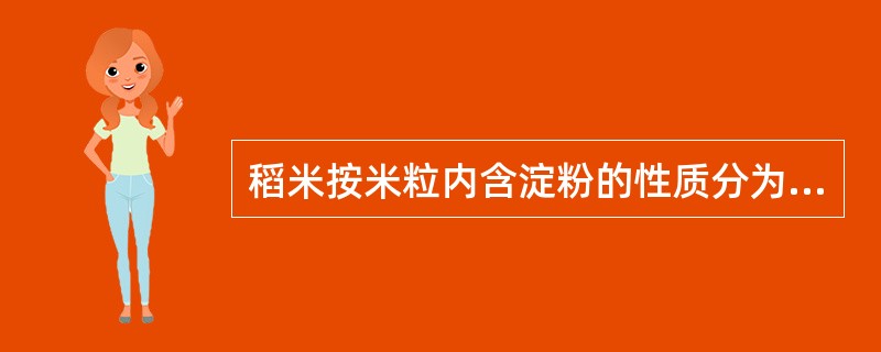 稻米按米粒内含淀粉的性质分为籼米、粳米和糯米。