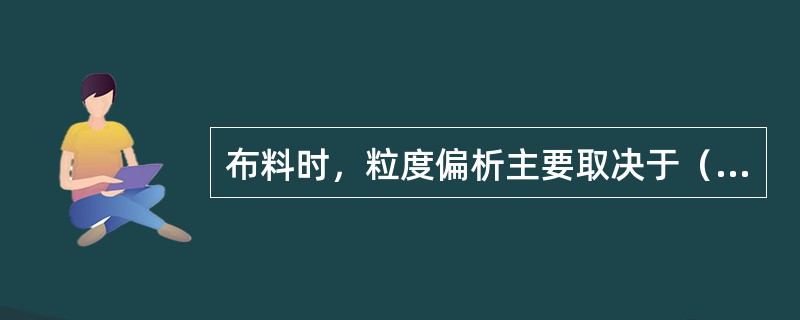 布料时，粒度偏析主要取决于（）的影响。