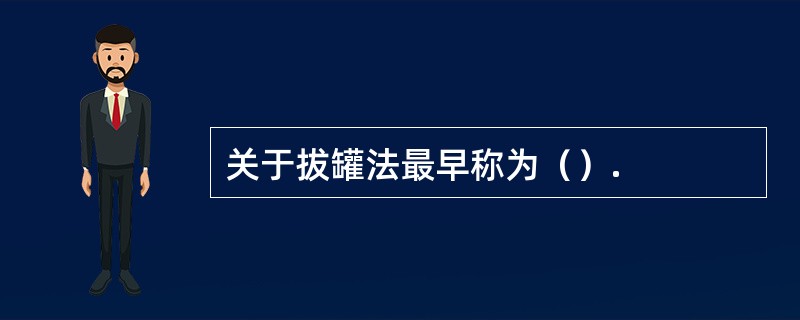 关于拔罐法最早称为（）.