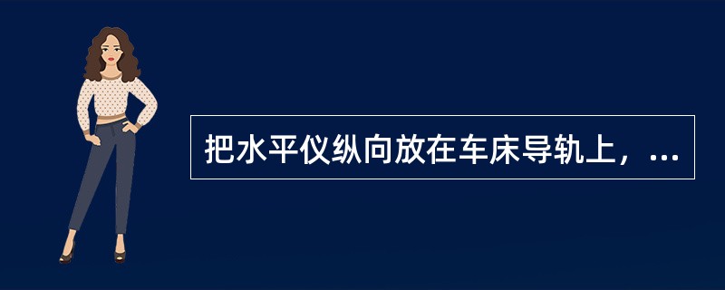 把水平仪纵向放在车床导轨上，是测量导轨倾斜度误差。