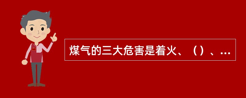 煤气的三大危害是着火、（）、和中毒。