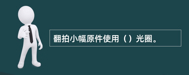 翻拍小幅原件使用（）光圈。