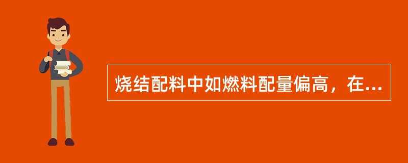 烧结配料中如燃料配量偏高，在烧结过程会使烧结矿气孔增多，液相增多，烧结矿强度降低