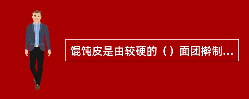 馄饨皮是由较硬的（）面团擀制而成。