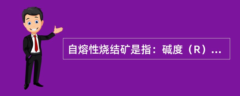 自熔性烧结矿是指：碱度（R）为（）倍的烧结矿。