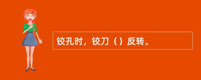 铰孔时，铰刀（）反转。