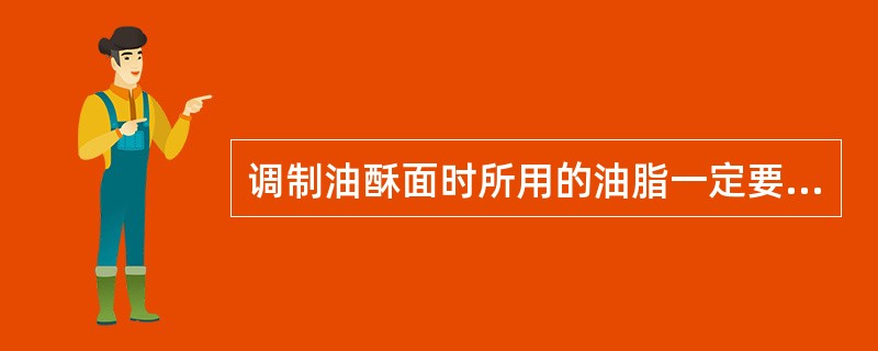 调制油酥面时所用的油脂一定要用热油，否则会粘结不起。