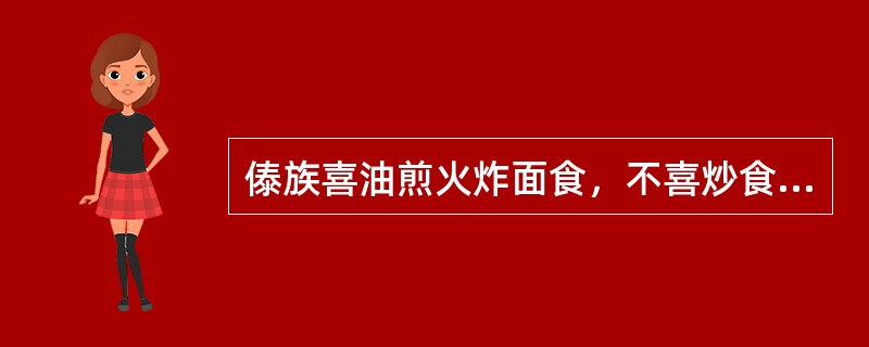 傣族喜油煎火炸面食，不喜炒食，好食酸冷物，善饮酒。