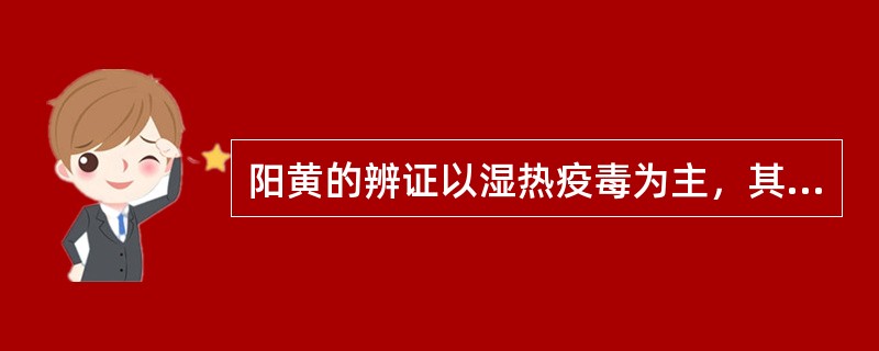 阳黄的辨证以湿热疫毒为主，其中有（）