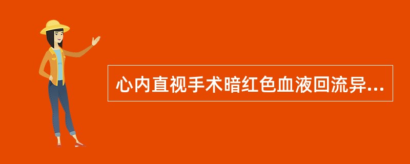 心内直视手术暗红色血液回流异常增多，应考虑存在（）