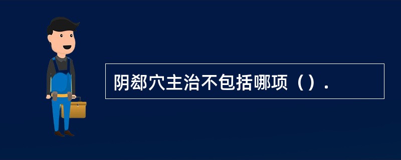 阴郄穴主治不包括哪项（）.