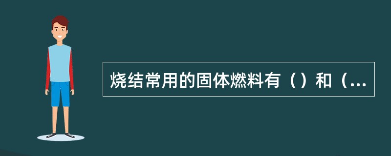 烧结常用的固体燃料有（）和（）。